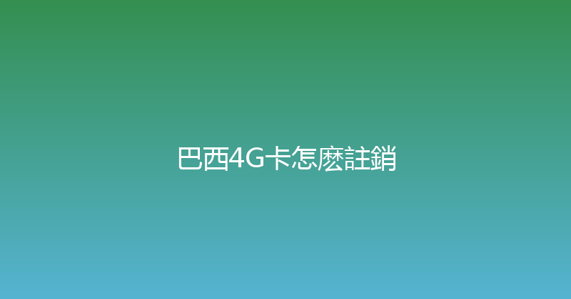 巴西4G卡怎麽註銷 
