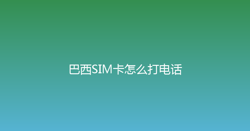 巴西SIM卡怎么打电话 