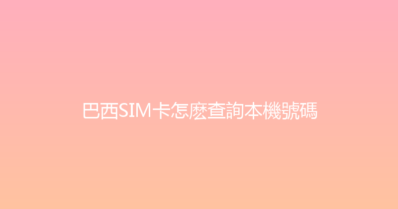 巴西SIM卡怎麽查詢本機號碼 