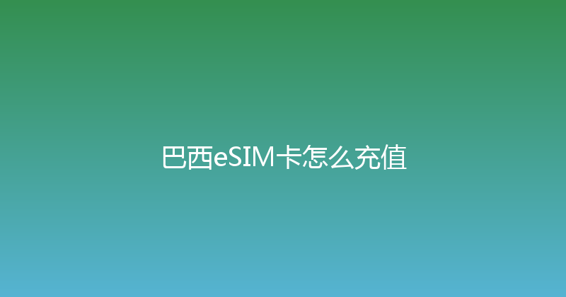 巴西eSIM卡怎么充值 