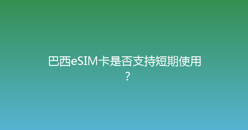 巴西eSIM卡是否支持短期使用？ 