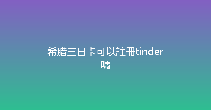 希腊三日卡可以註冊tinder嗎 
