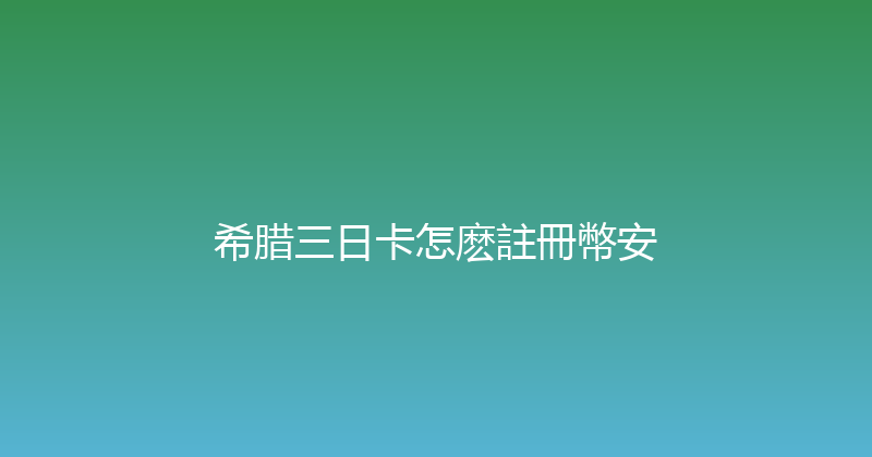 希腊三日卡怎麽註冊幣安 