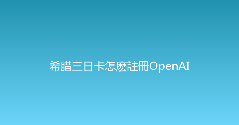 希腊三日卡怎麽註冊OpenAI 