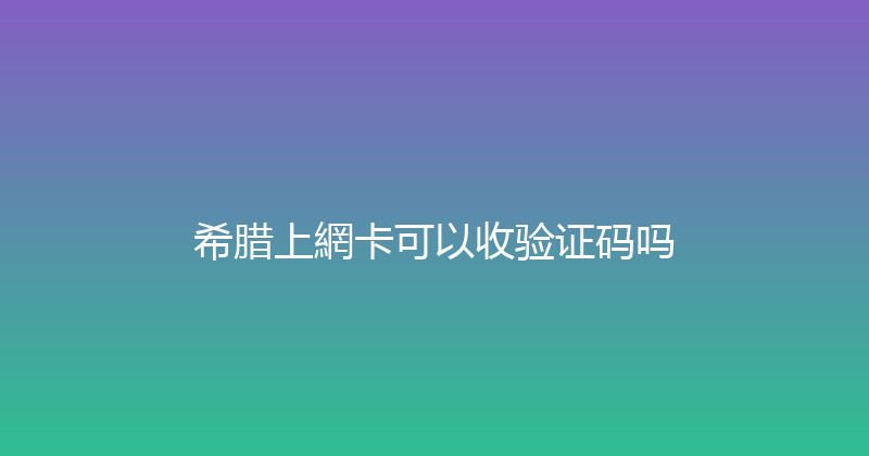 希腊上網卡可以收验证码吗 