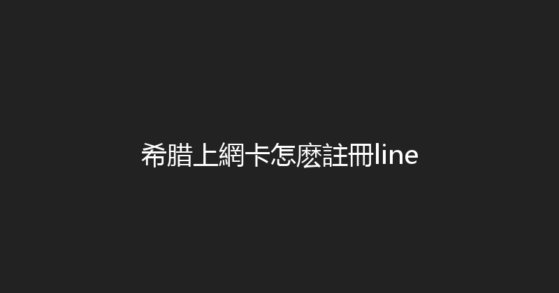 希腊上網卡怎麽註冊line 