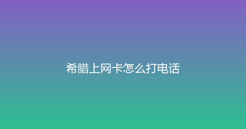 希腊上网卡怎么打电话 