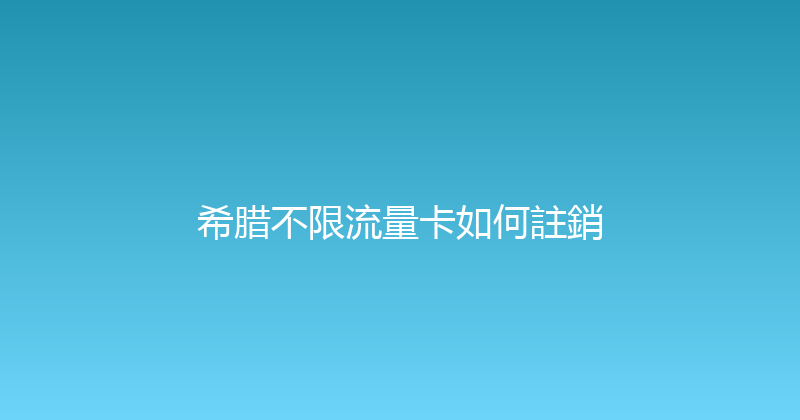 希腊不限流量卡如何註銷 