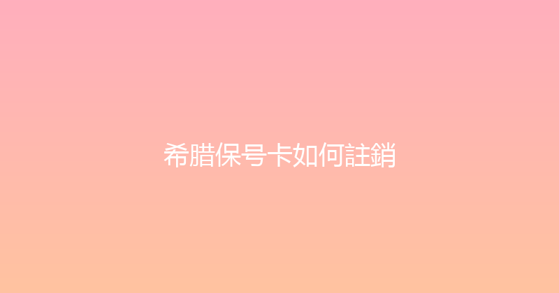 希腊保号卡如何註銷 
