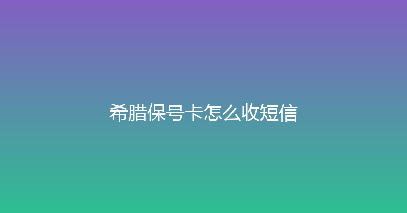 希腊保号卡怎么收短信 