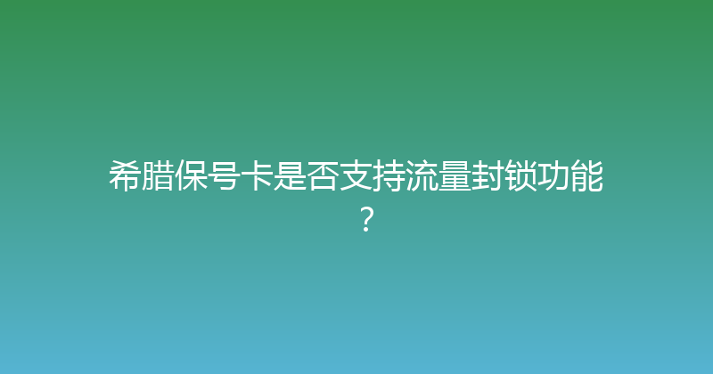 希腊保号卡是否支持流量封锁功能？ 