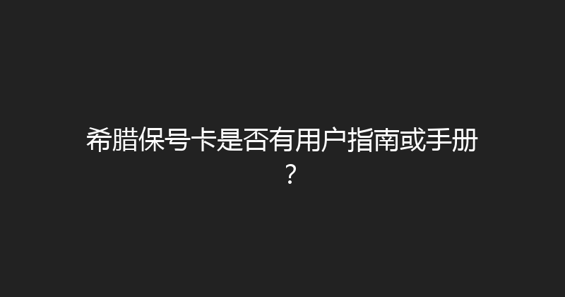 希腊保号卡是否有用户指南或手册？ 