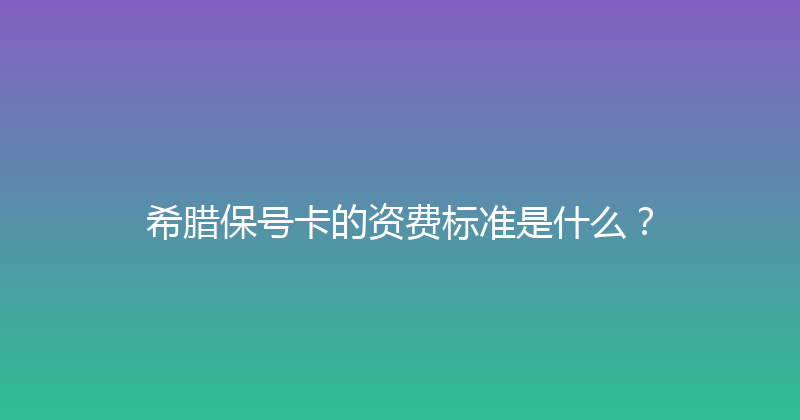 希腊保号卡的资费标准是什么？ 