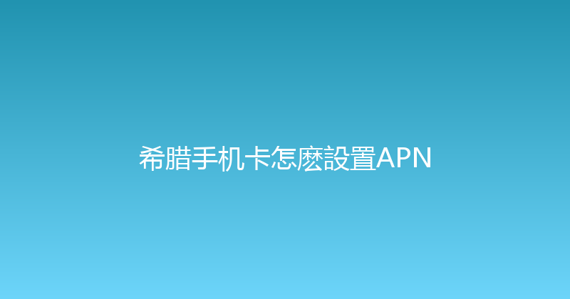 希腊手机卡怎麽設置APN 