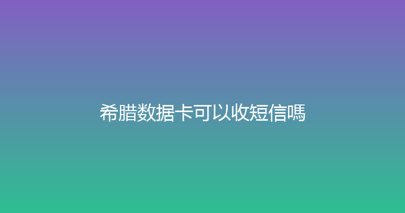希腊数据卡可以收短信嗎 
