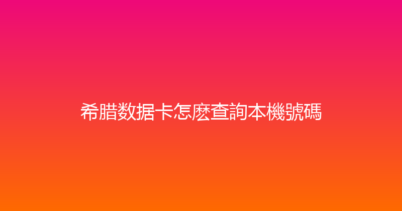 希腊数据卡怎麽查詢本機號碼 