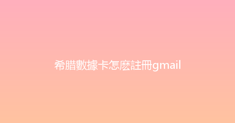 希腊數據卡怎麽註冊gmail 