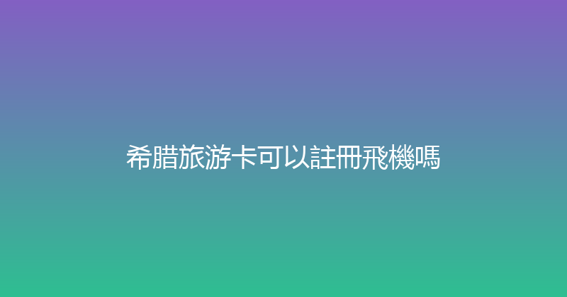 希腊旅游卡可以註冊飛機嗎 
