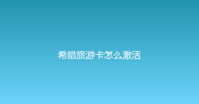 希腊旅游卡怎么激活 