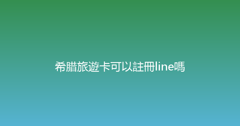 希腊旅遊卡可以註冊line嗎 