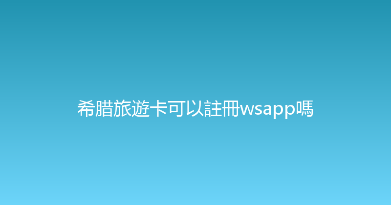 希腊旅遊卡可以註冊wsapp嗎 