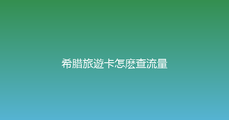 希腊旅遊卡怎麽查流量 