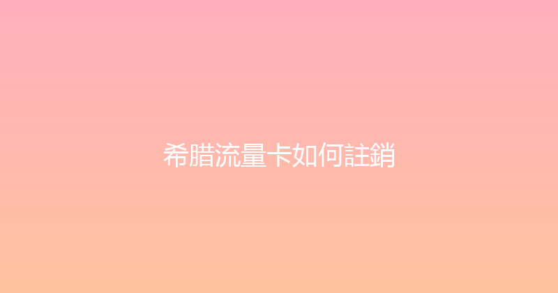 希腊流量卡如何註銷 