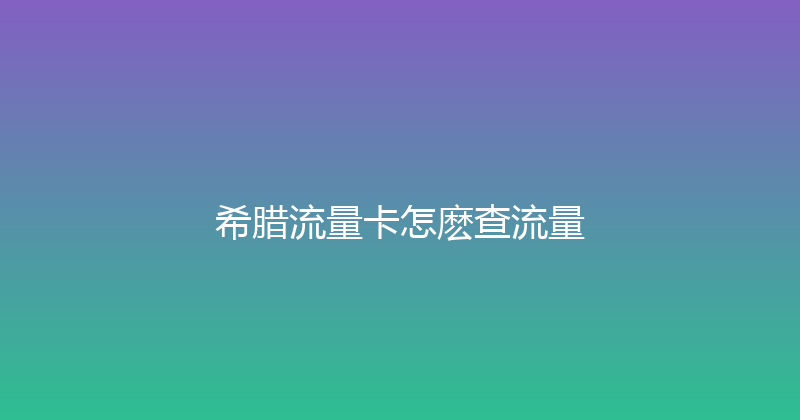 希腊流量卡怎麽查流量 