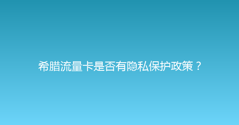 希腊流量卡是否有隐私保护政策？ 