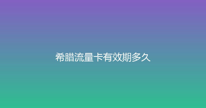 希腊流量卡有效期多久 