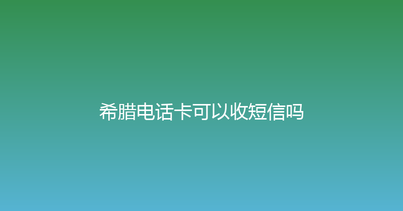 希腊电话卡可以收短信吗 