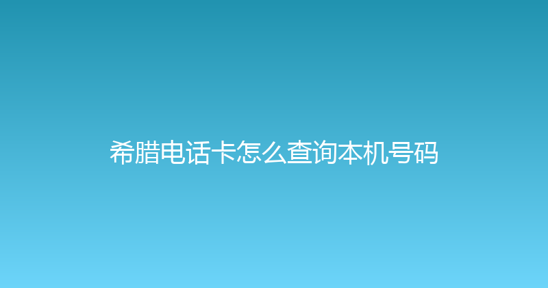 希腊电话卡怎么查询本机号码 