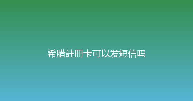 希腊註冊卡可以发短信吗 