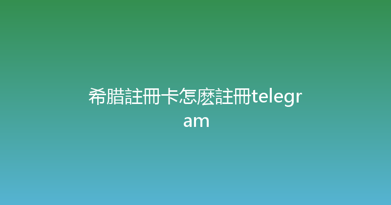 希腊註冊卡怎麽註冊telegram 