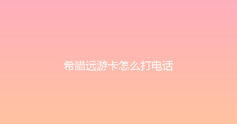 希腊远游卡怎么打电话 