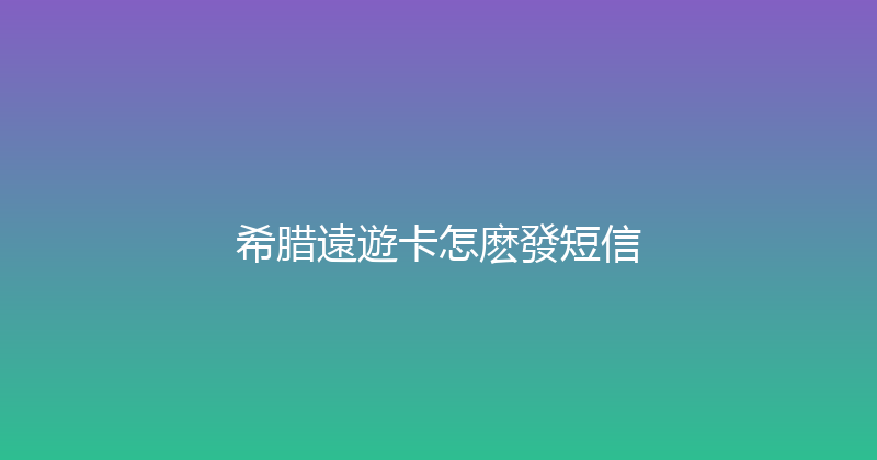 希腊遠遊卡怎麽發短信 