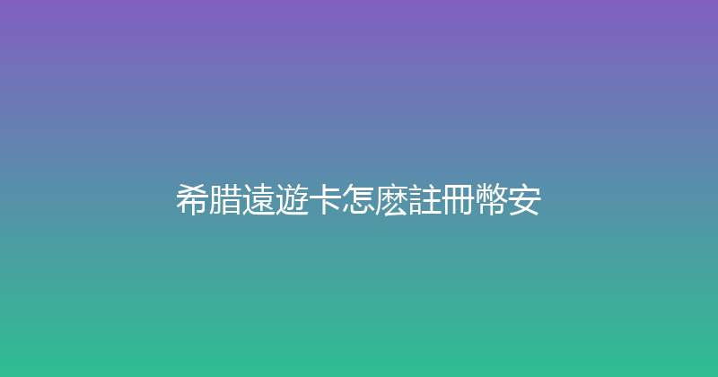 希腊遠遊卡怎麽註冊幣安 