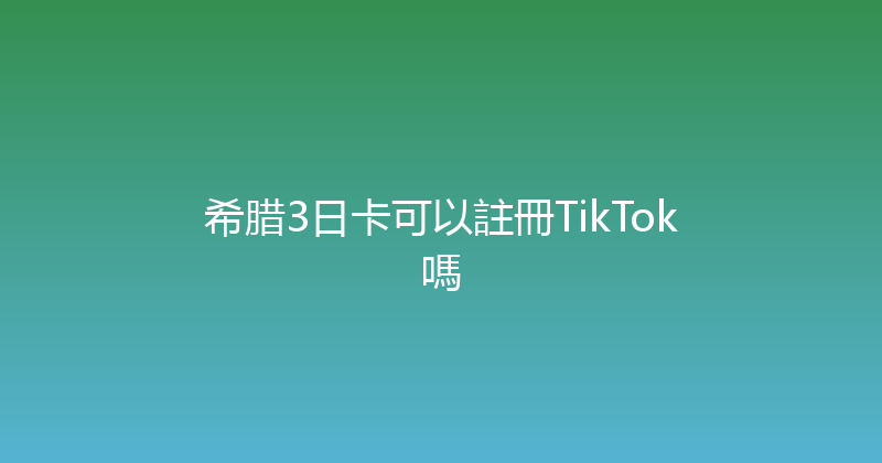 希腊3日卡可以註冊TikTok嗎 