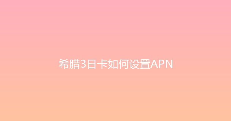 希腊3日卡如何设置APN 