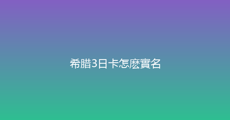 希腊3日卡怎麽實名 