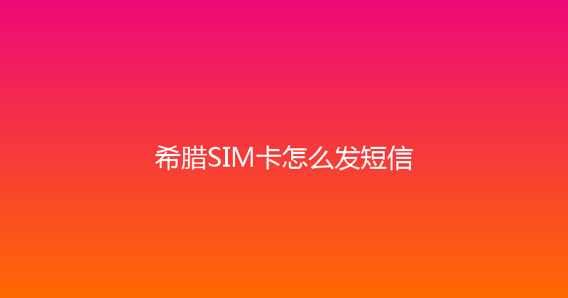 希腊SIM卡怎么发短信 