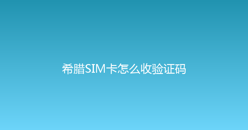 希腊SIM卡怎么收验证码 