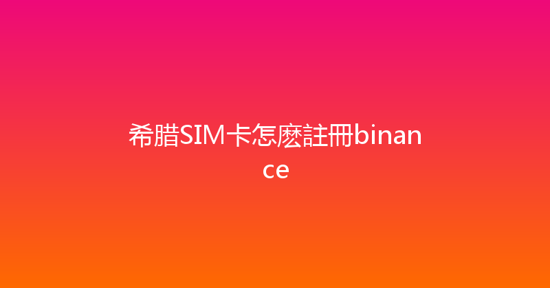 希腊SIM卡怎麽註冊binance 