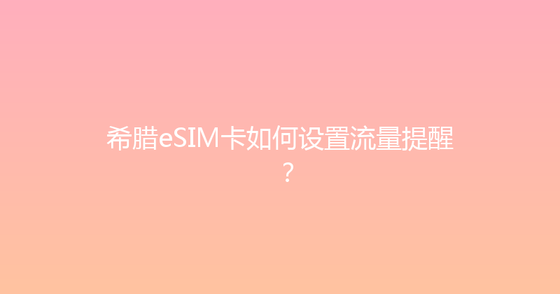 希腊eSIM卡如何设置流量提醒？ 