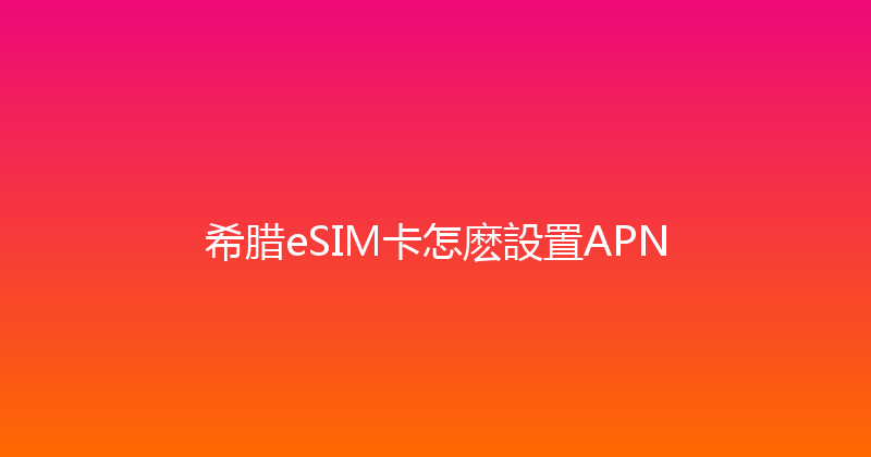 希腊eSIM卡怎麽設置APN 