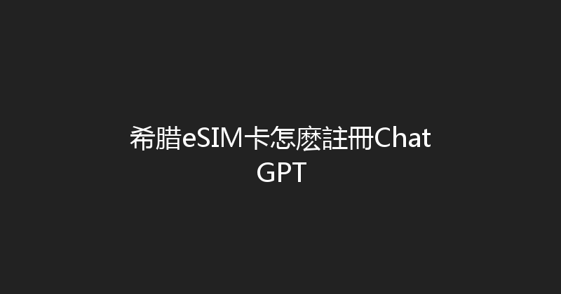 希腊eSIM卡怎麽註冊ChatGPT 