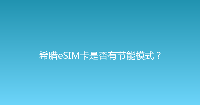 希腊eSIM卡是否有节能模式？ 