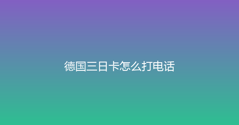 德国三日卡怎么打电话 