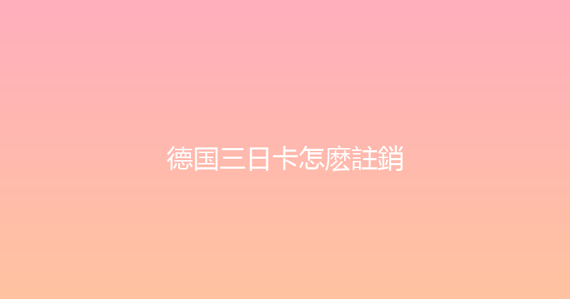 德国三日卡怎麽註銷 