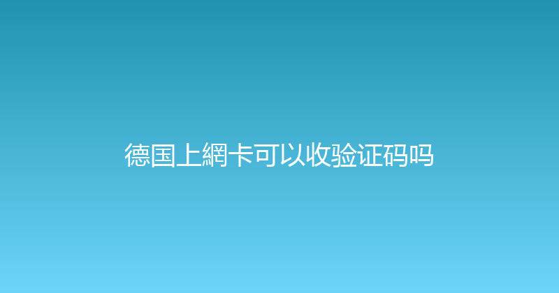 德国上網卡可以收验证码吗 
